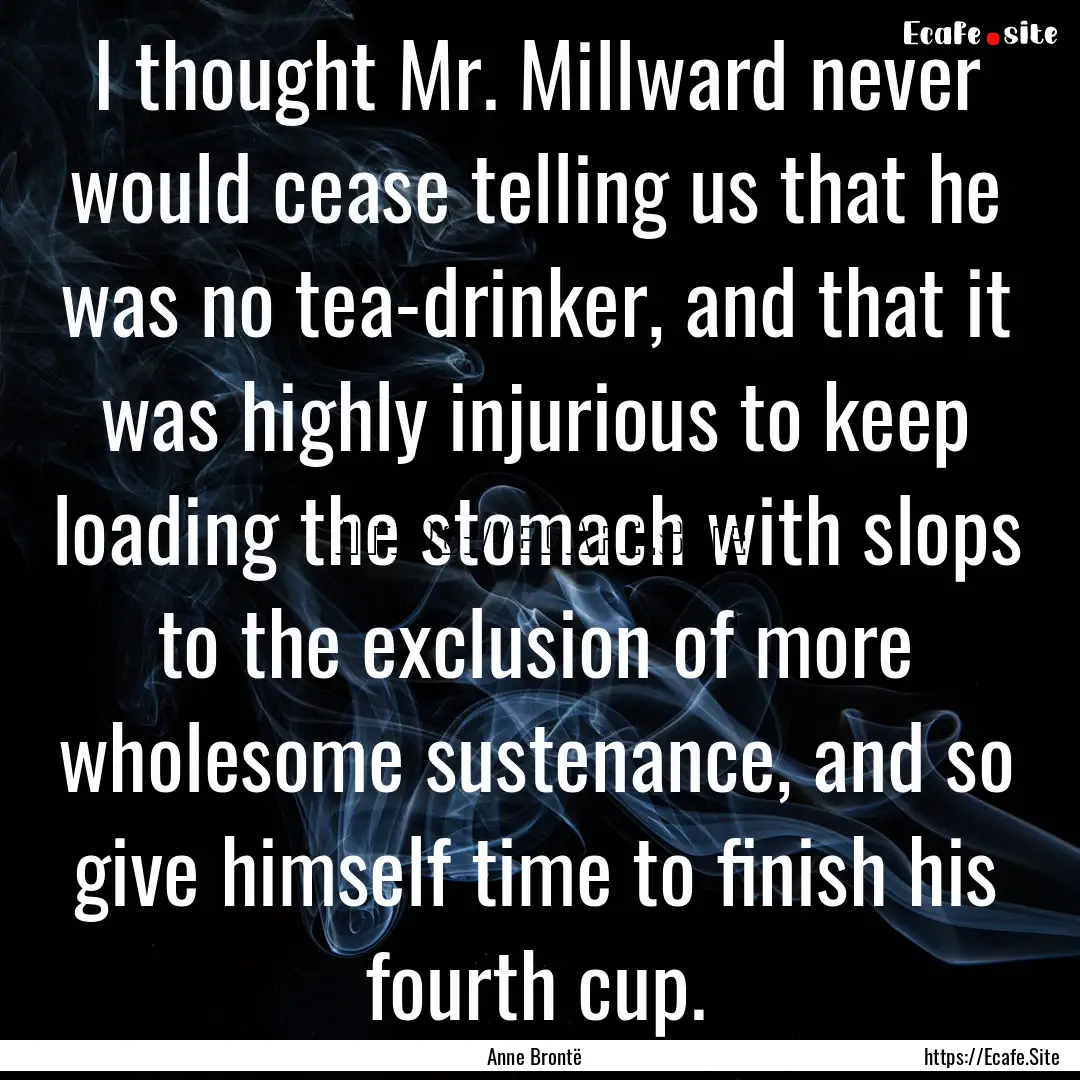 I thought Mr. Millward never would cease.... : Quote by Anne Brontë