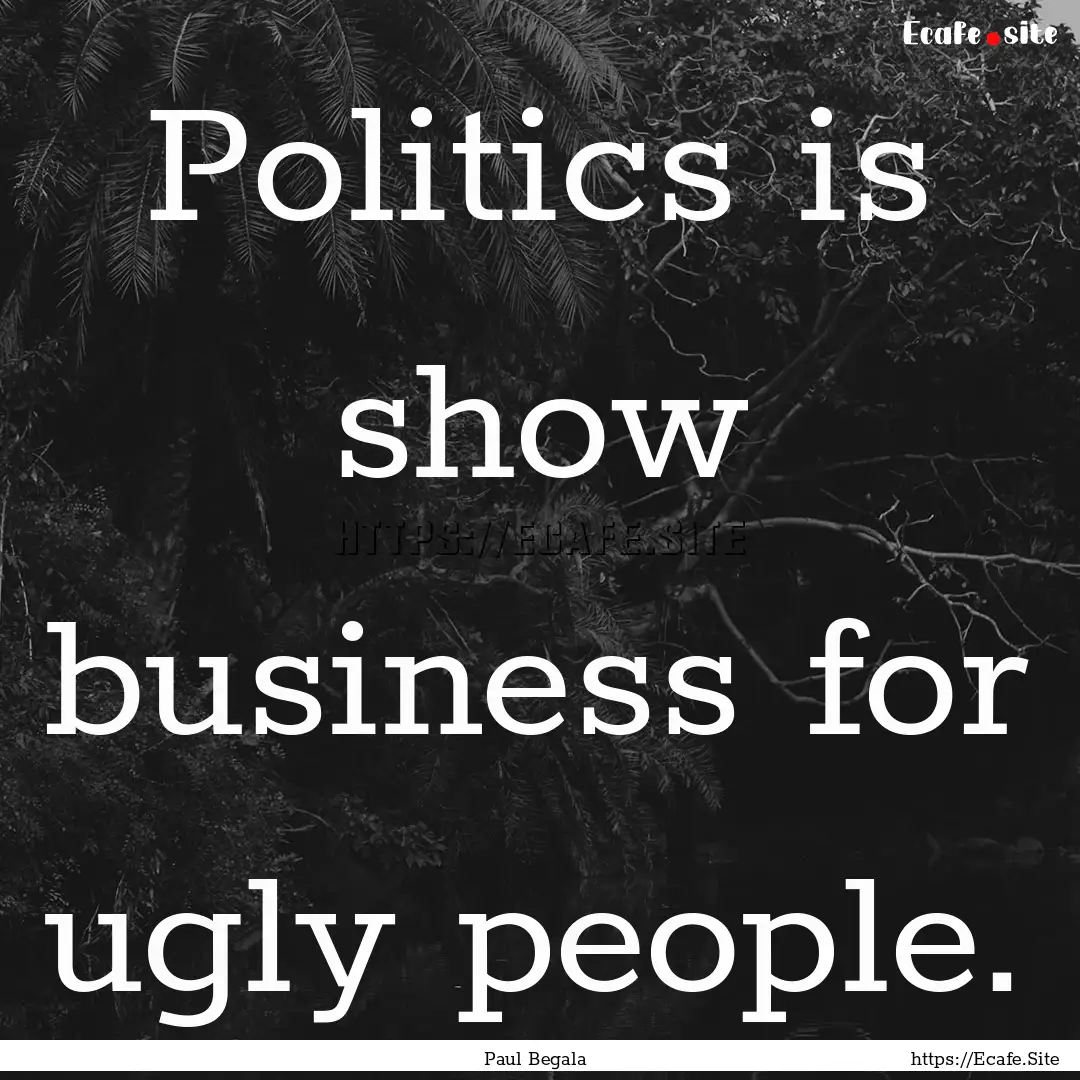 Politics is show business for ugly people..... : Quote by Paul Begala