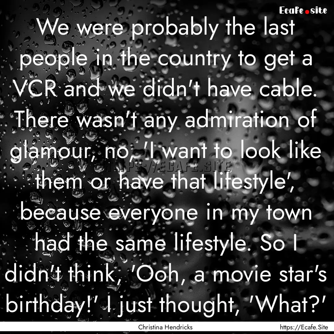 We were probably the last people in the country.... : Quote by Christina Hendricks