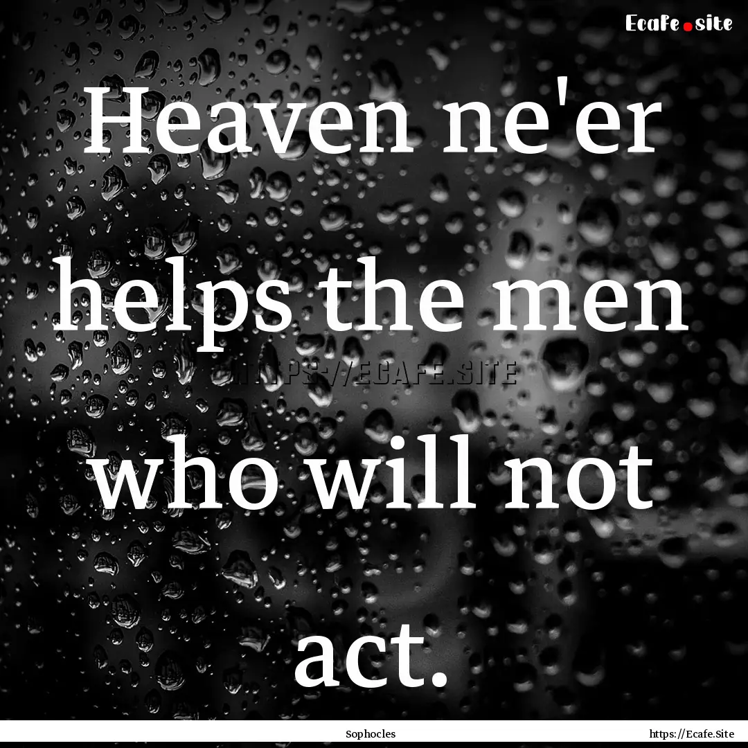 Heaven ne'er helps the men who will not act..... : Quote by Sophocles