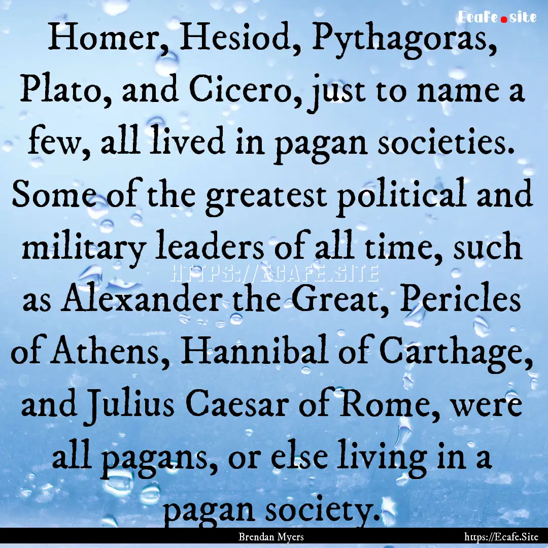 Homer, Hesiod, Pythagoras, Plato, and Cicero,.... : Quote by Brendan Myers