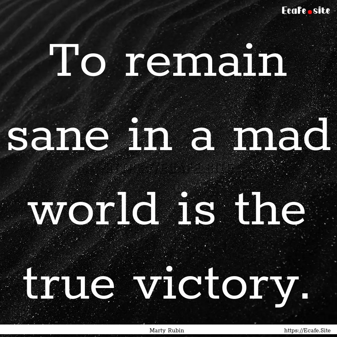 To remain sane in a mad world is the true.... : Quote by Marty Rubin