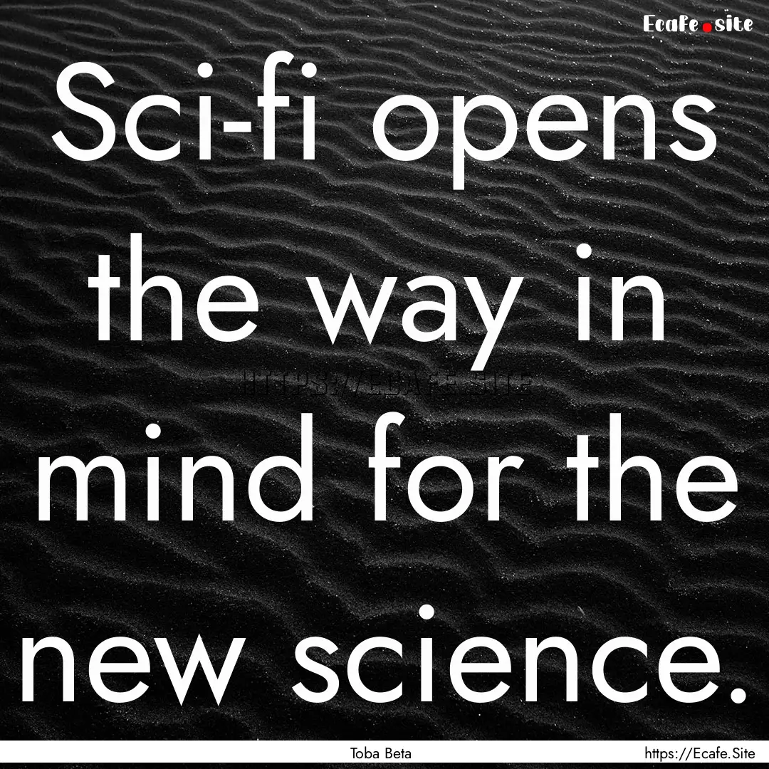 Sci-fi opens the way in mind for the new.... : Quote by Toba Beta