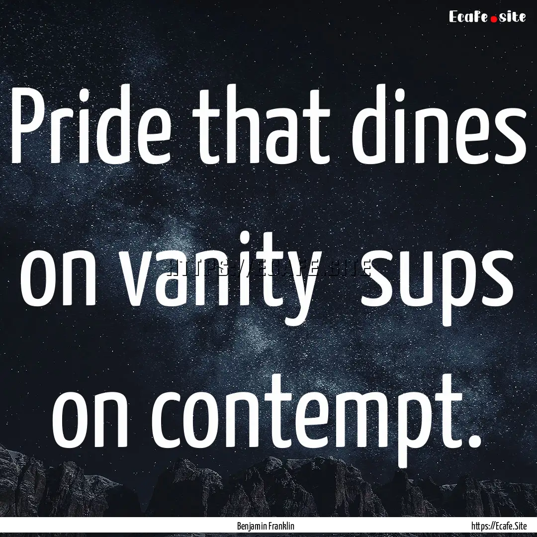 Pride that dines on vanity sups on contempt..... : Quote by Benjamin Franklin