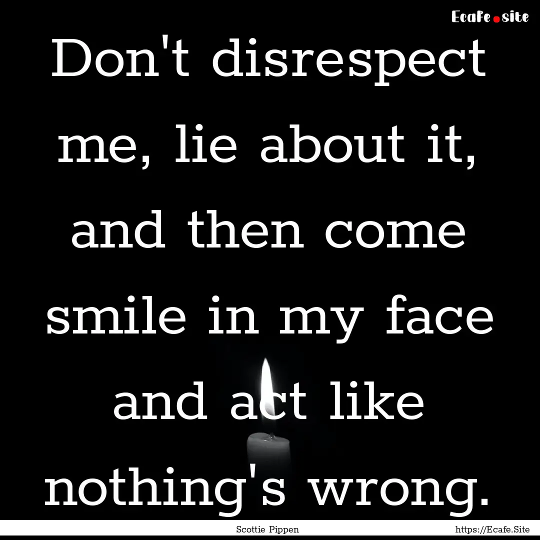 Don't disrespect me, lie about it, and then.... : Quote by Scottie Pippen