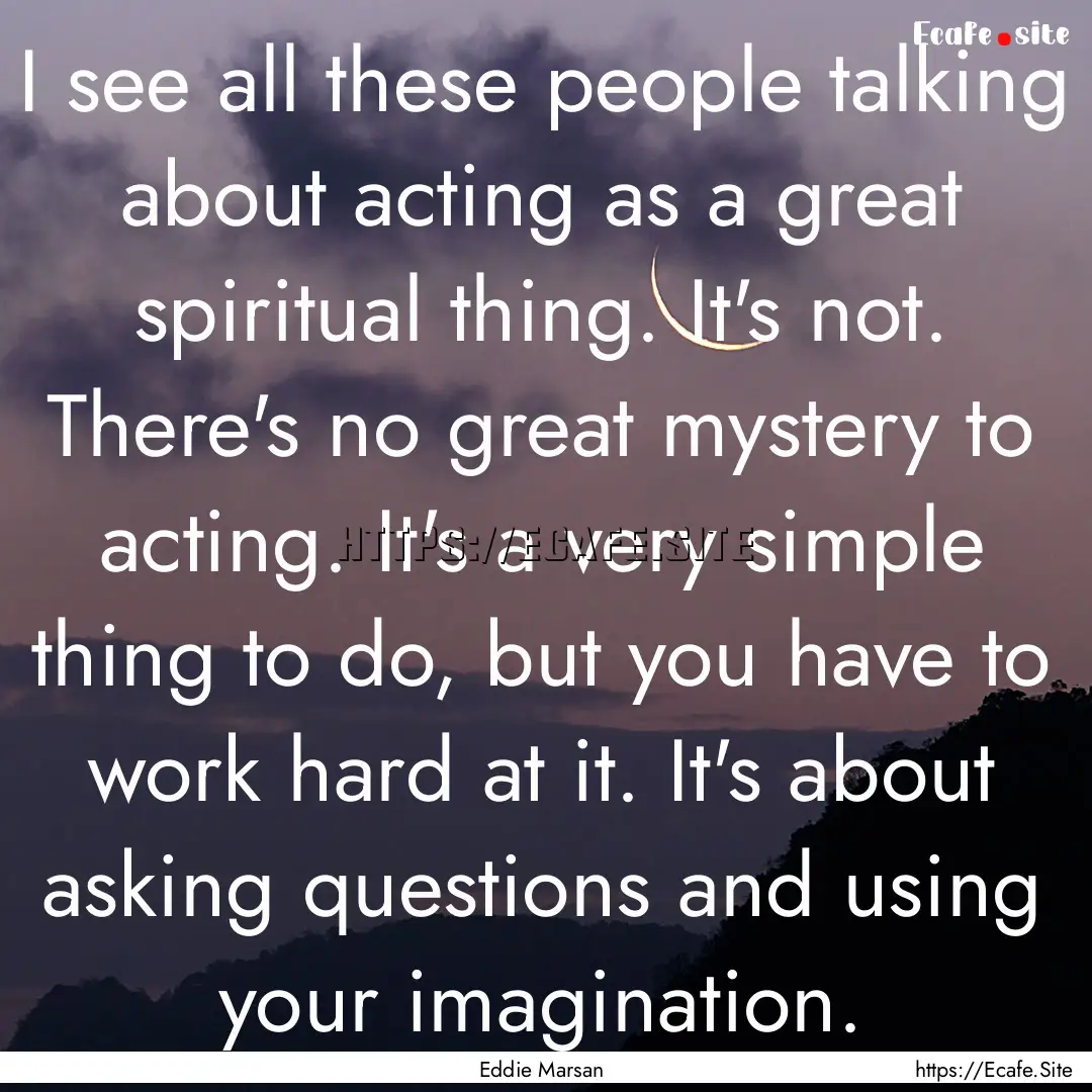 I see all these people talking about acting.... : Quote by Eddie Marsan