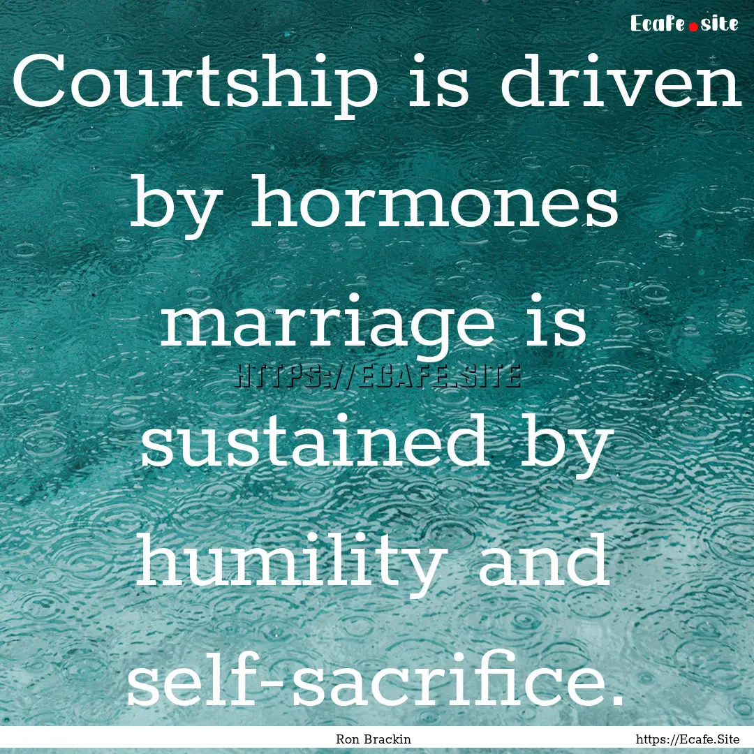 Courtship is driven by hormones marriage.... : Quote by Ron Brackin