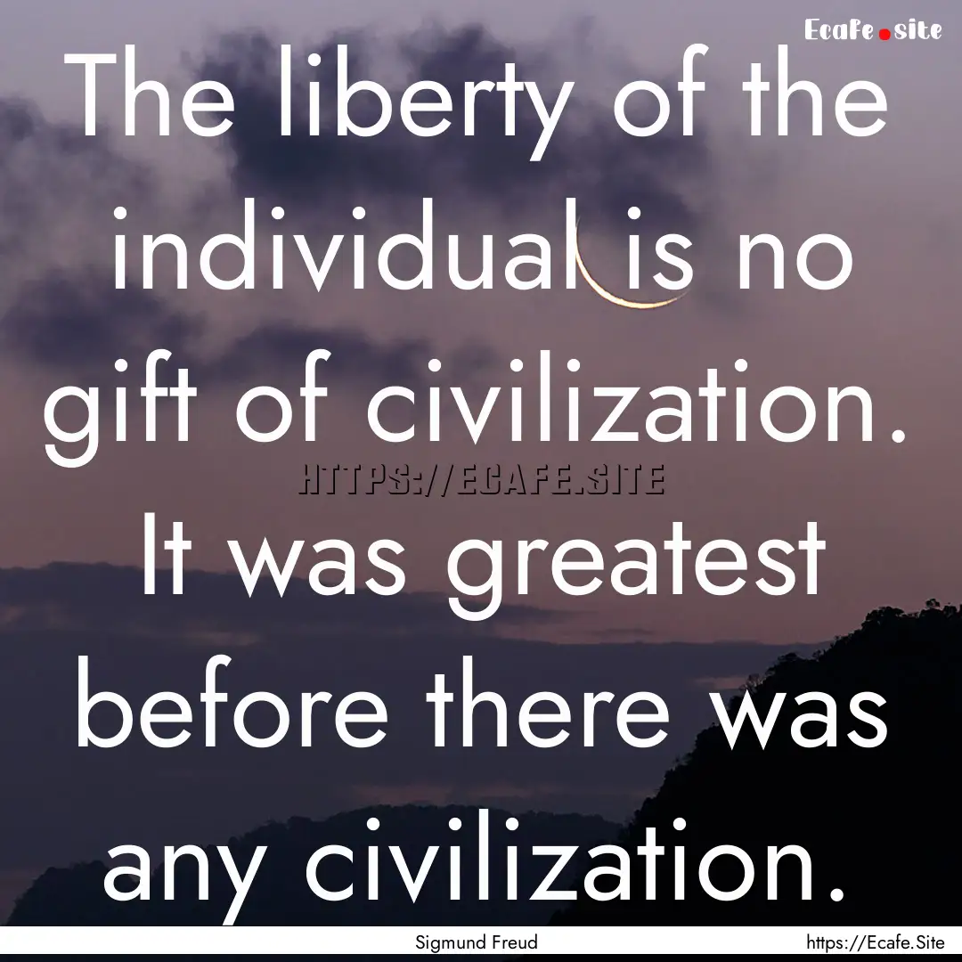 The liberty of the individual is no gift.... : Quote by Sigmund Freud