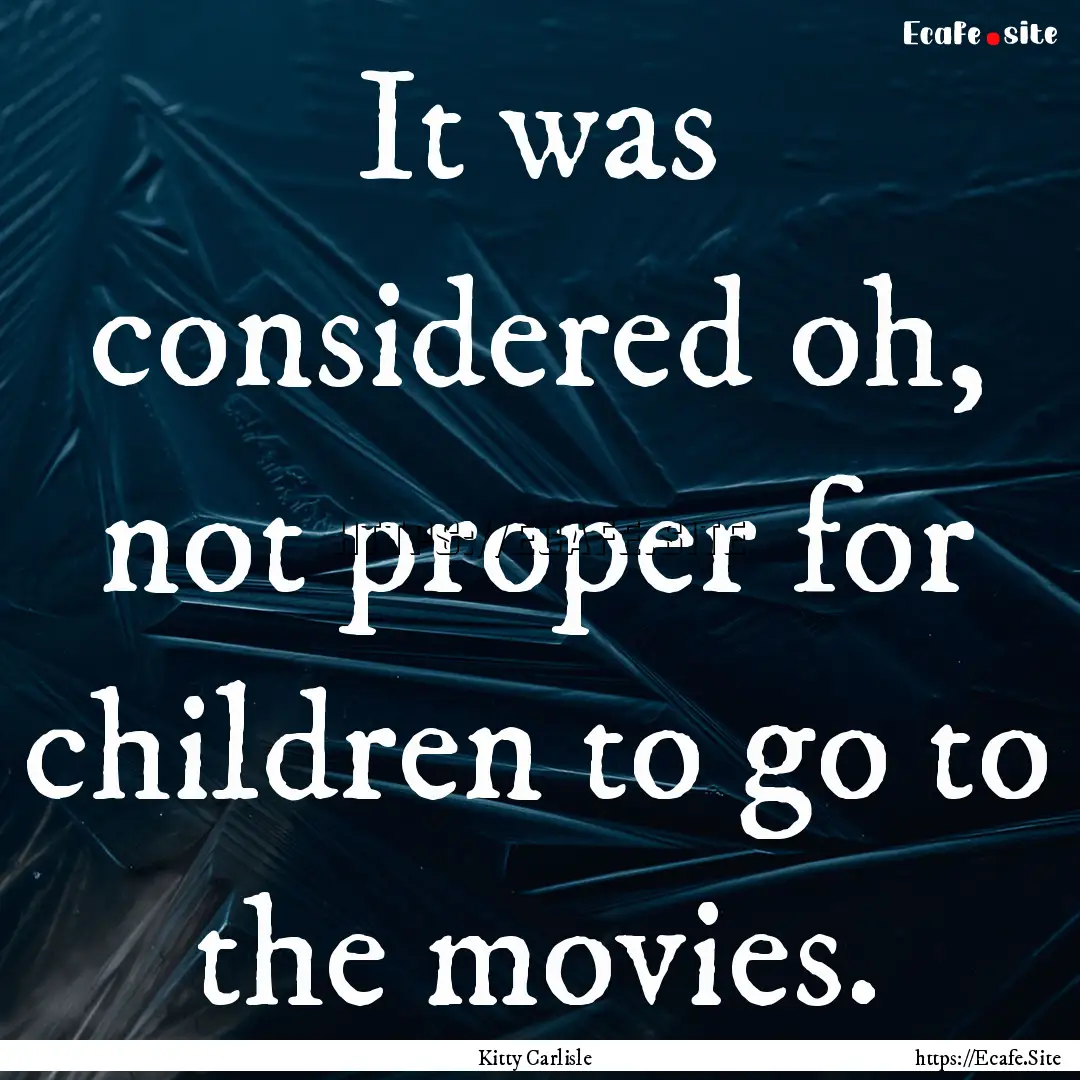 It was considered oh, not proper for children.... : Quote by Kitty Carlisle