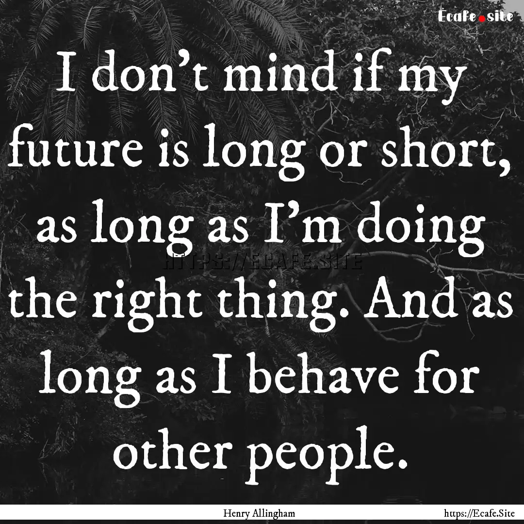 I don't mind if my future is long or short,.... : Quote by Henry Allingham