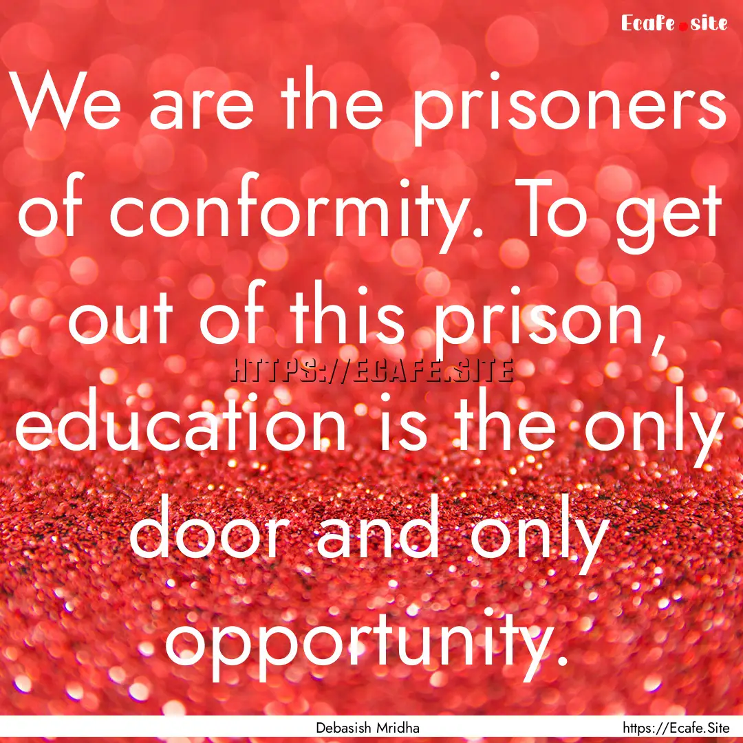 We are the prisoners of conformity. To get.... : Quote by Debasish Mridha