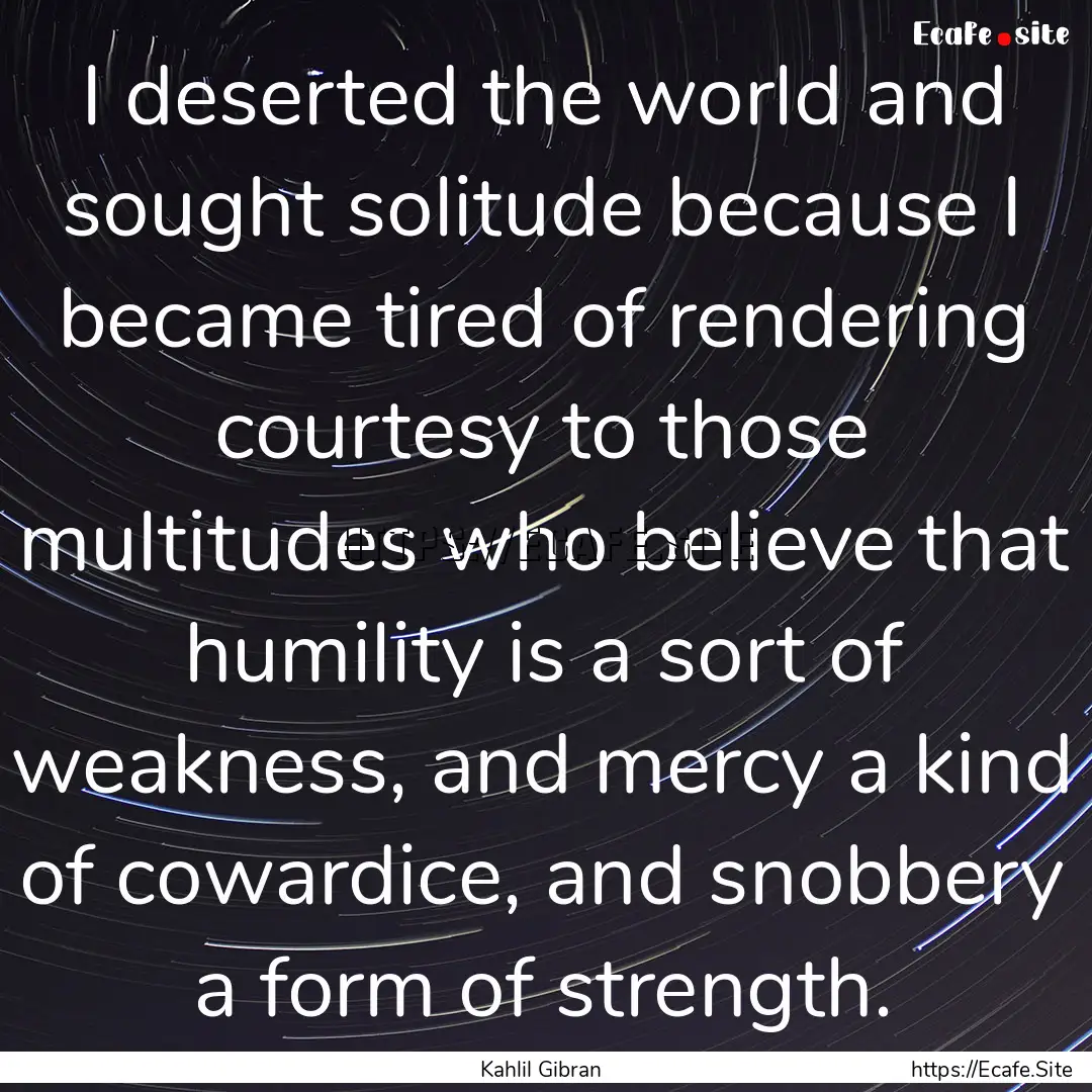 I deserted the world and sought solitude.... : Quote by Kahlil Gibran