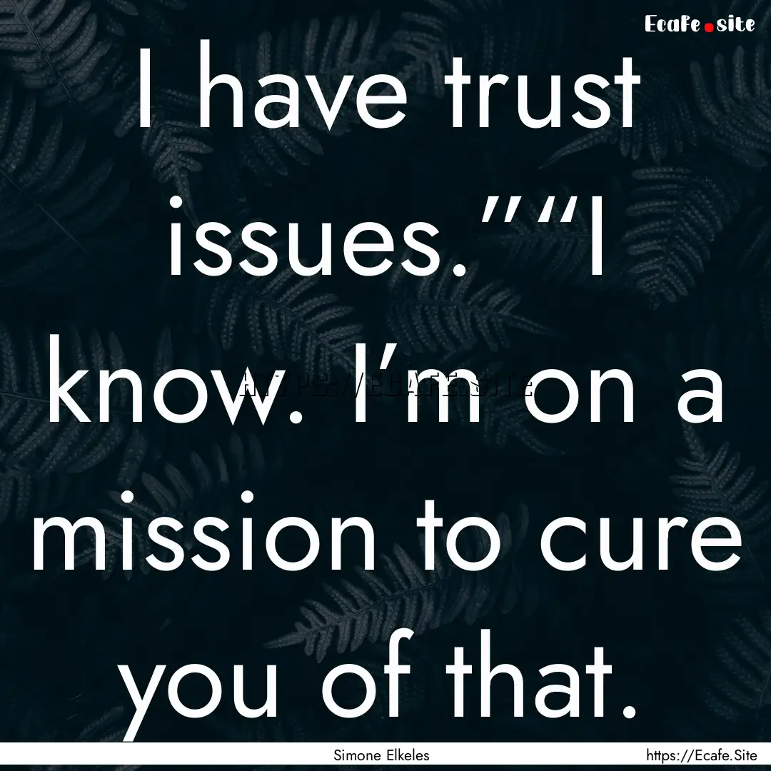 I have trust issues.”“I know. I’m on.... : Quote by Simone Elkeles