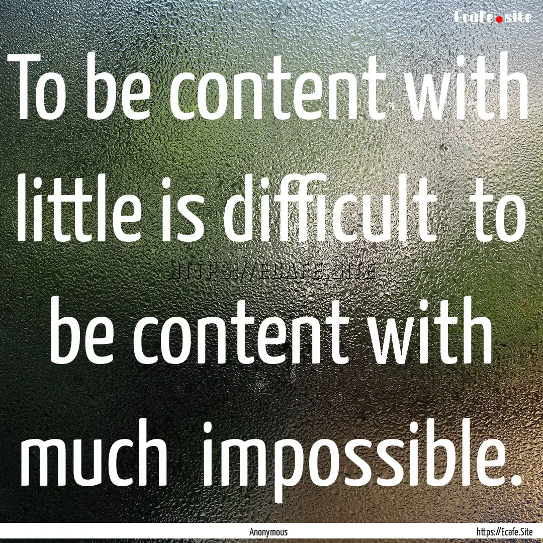 To be content with little is difficult to.... : Quote by Anonymous