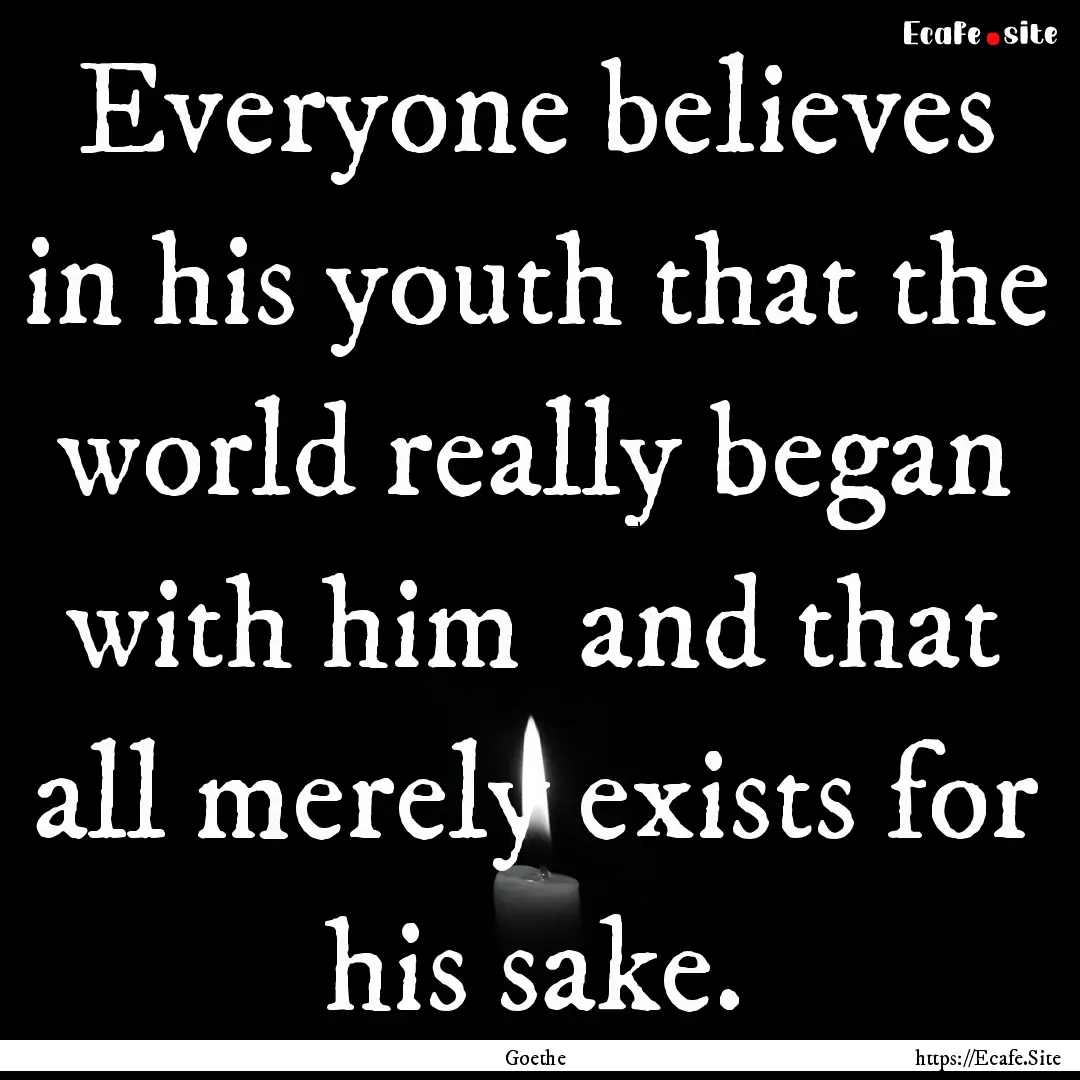 Everyone believes in his youth that the world.... : Quote by Goethe