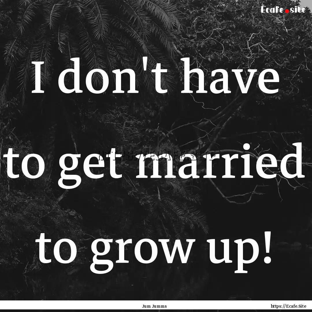 I don't have to get married to grow up! : Quote by Jum Jumms