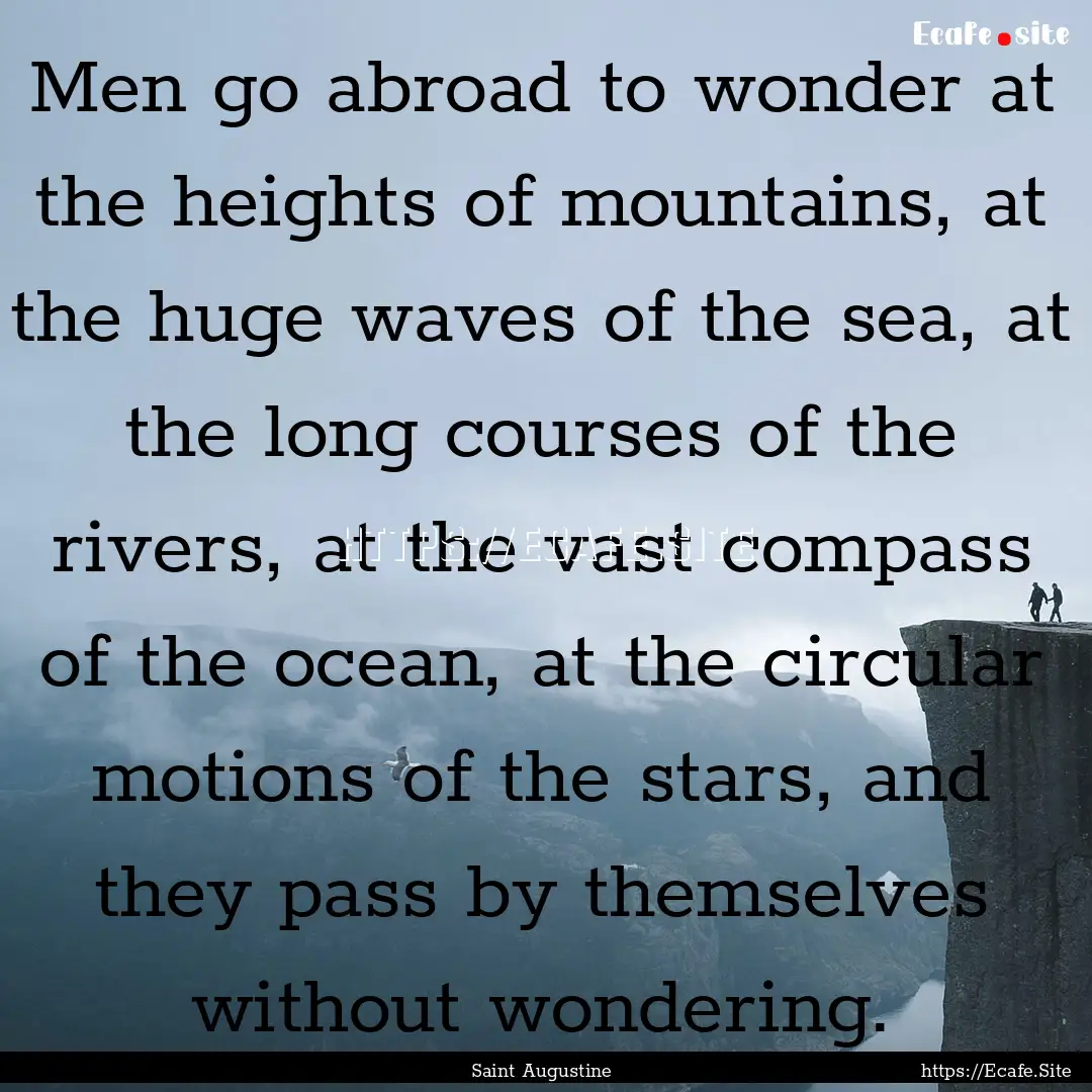 Men go abroad to wonder at the heights of.... : Quote by Saint Augustine