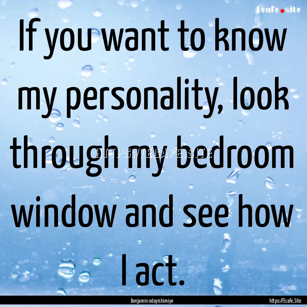 If you want to know my personality, look.... : Quote by Benjamin ndayishimiye