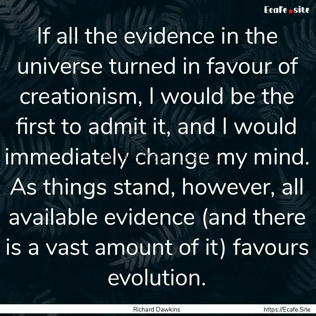 If all the evidence in the universe turned.... : Quote by Richard Dawkins