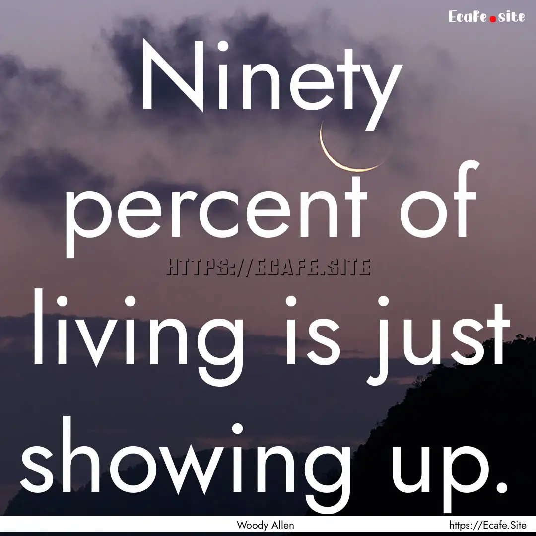 Ninety percent of living is just showing.... : Quote by Woody Allen