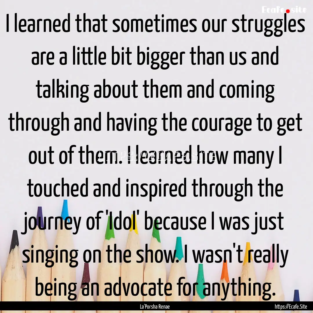 I learned that sometimes our struggles are.... : Quote by La'Porsha Renae