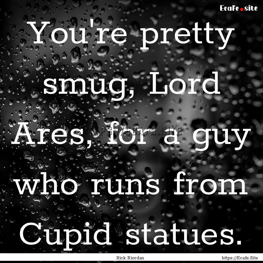 You're pretty smug, Lord Ares, for a guy.... : Quote by Rick Riordan