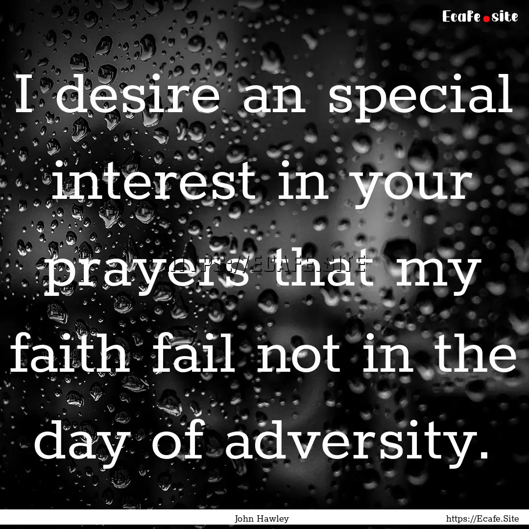 I desire an special interest in your prayers.... : Quote by John Hawley