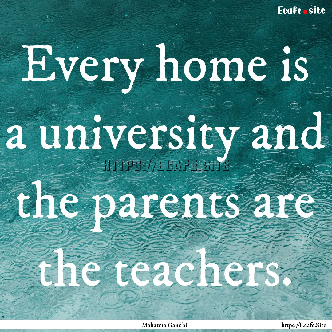 Every home is a university and the parents.... : Quote by Mahatma Gandhi