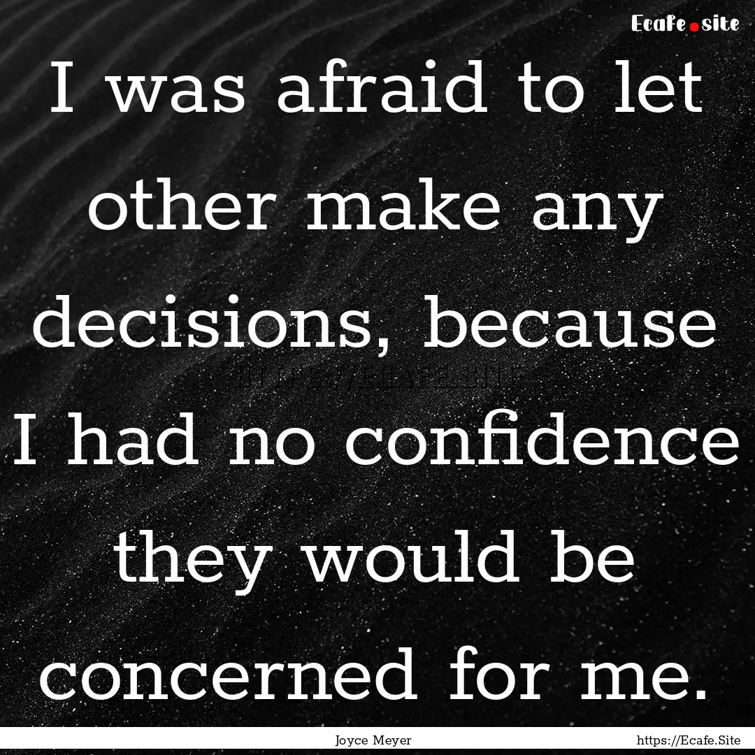 I was afraid to let other make any decisions,.... : Quote by Joyce Meyer