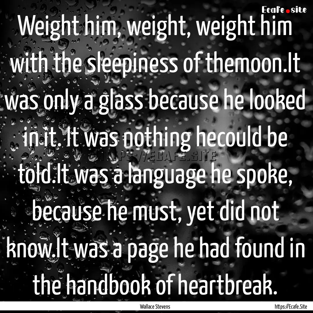 Weight him, weight, weight him with the sleepiness.... : Quote by Wallace Stevens