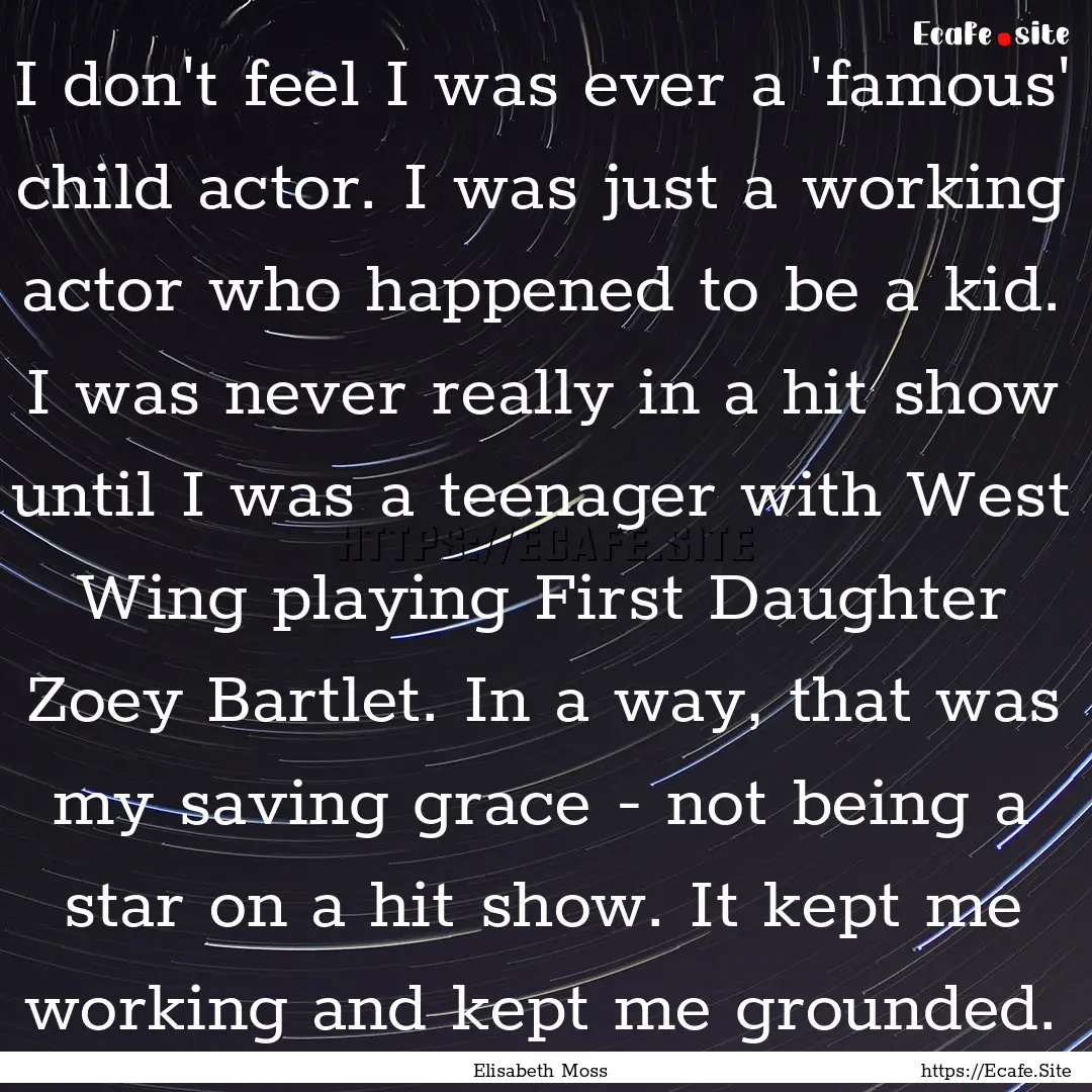 I don't feel I was ever a 'famous' child.... : Quote by Elisabeth Moss