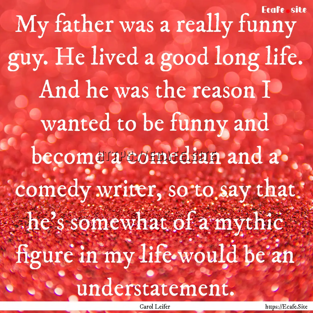 My father was a really funny guy. He lived.... : Quote by Carol Leifer