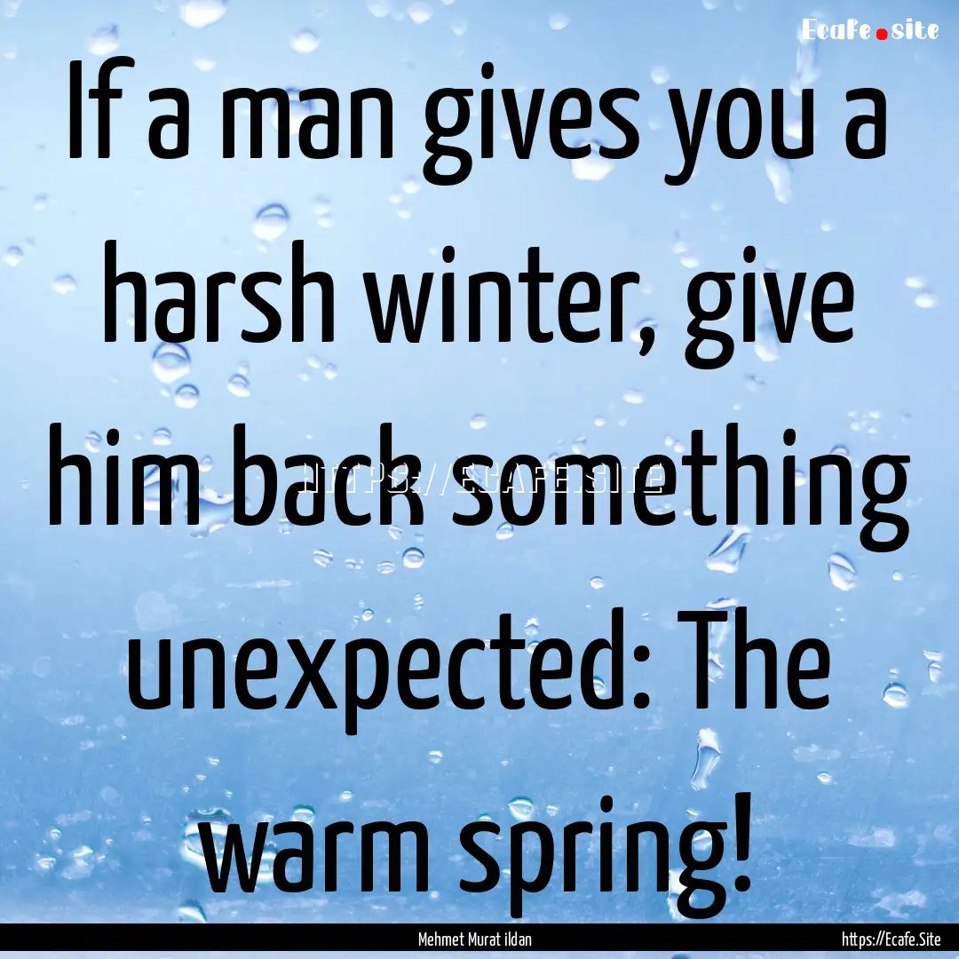 If a man gives you a harsh winter, give him.... : Quote by Mehmet Murat ildan