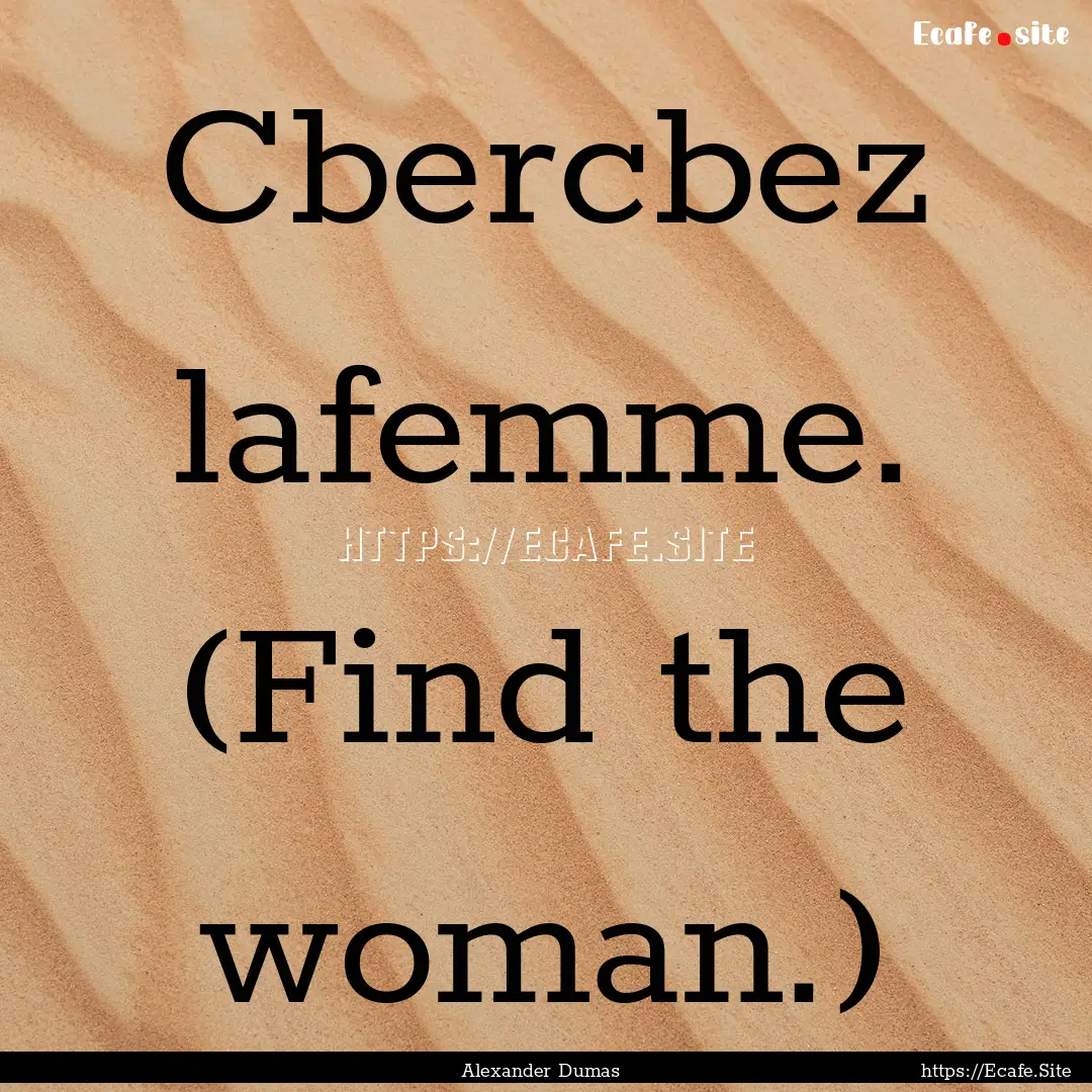 Cbercbez lafemme. (Find the woman.) : Quote by Alexander Dumas