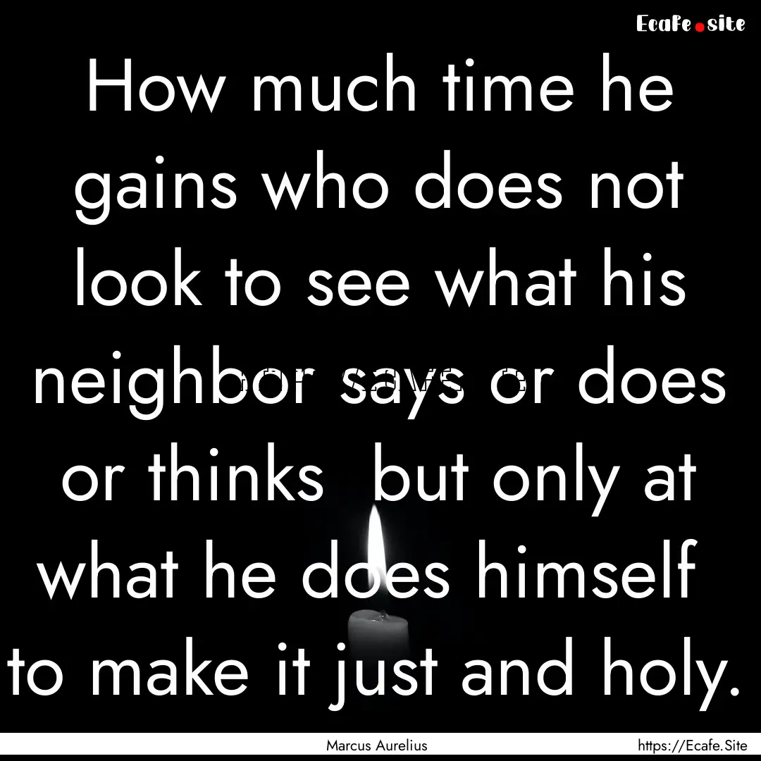 How much time he gains who does not look.... : Quote by Marcus Aurelius