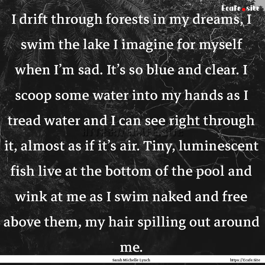 I drift through forests in my dreams, I swim.... : Quote by Sarah Michelle Lynch