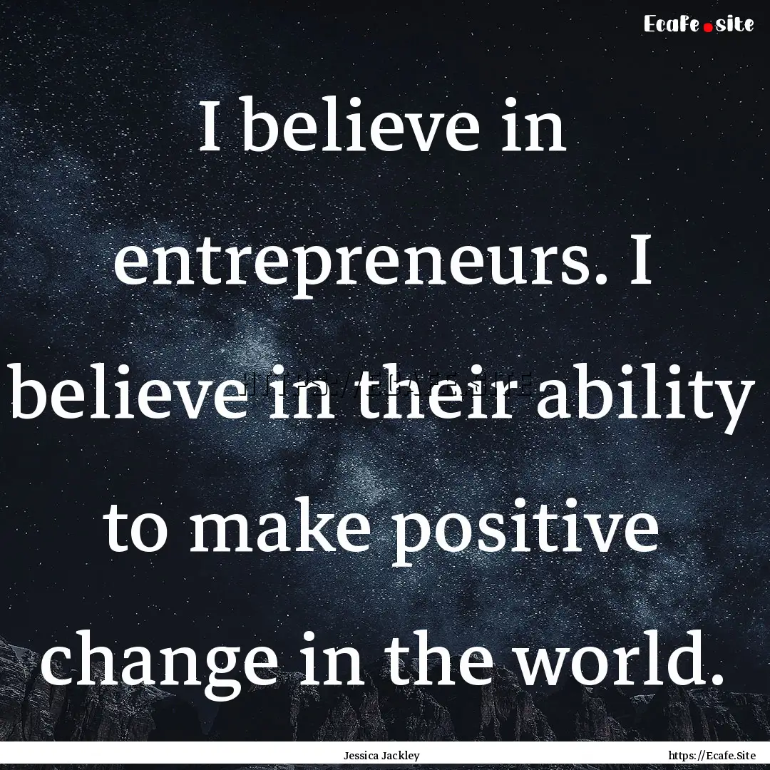 I believe in entrepreneurs. I believe in.... : Quote by Jessica Jackley