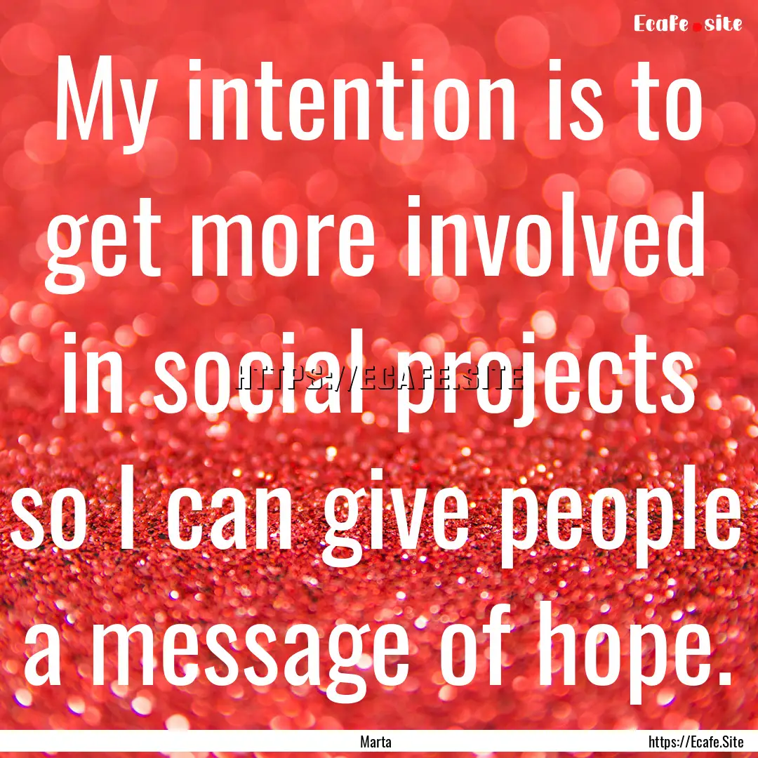 My intention is to get more involved in social.... : Quote by Marta