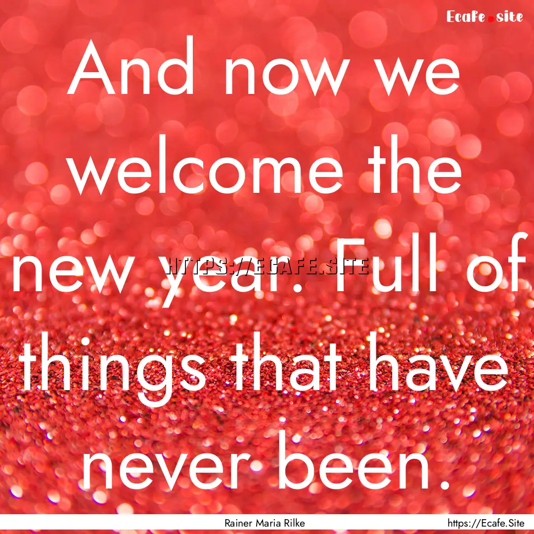 And now we welcome the new year. Full of.... : Quote by Rainer Maria Rilke