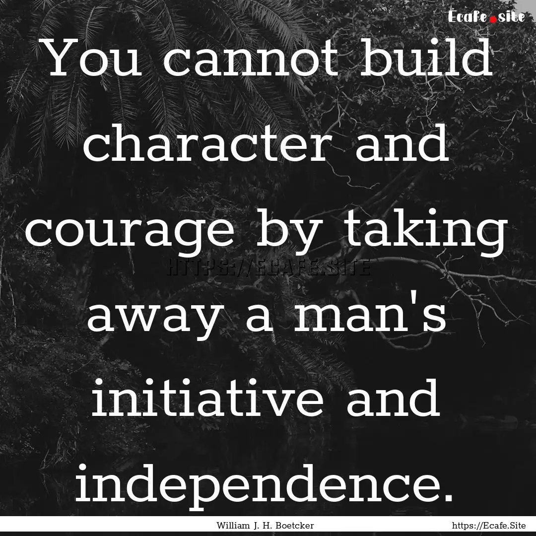 You cannot build character and courage by.... : Quote by William J. H. Boetcker