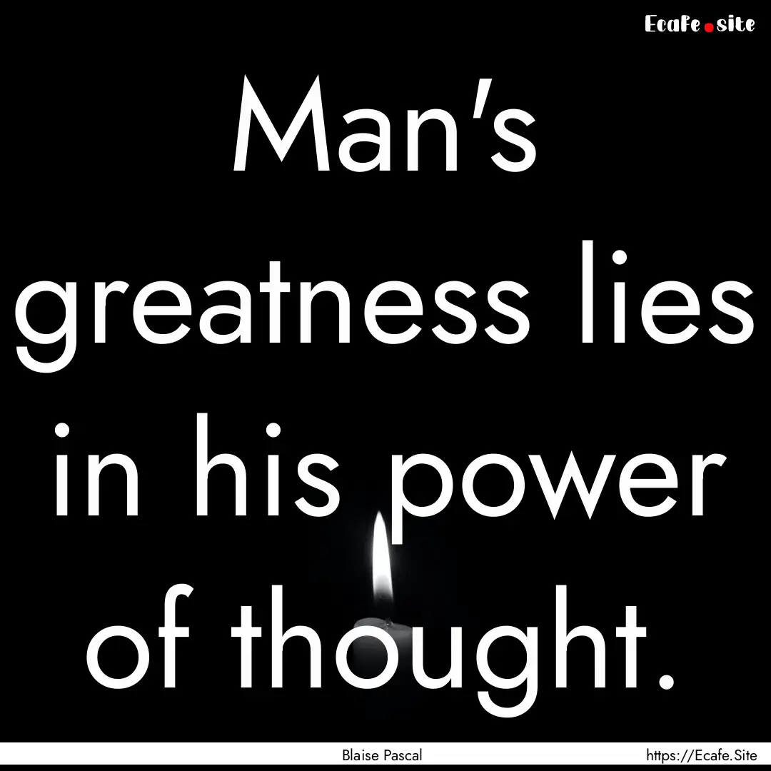 Man's greatness lies in his power of thought..... : Quote by Blaise Pascal