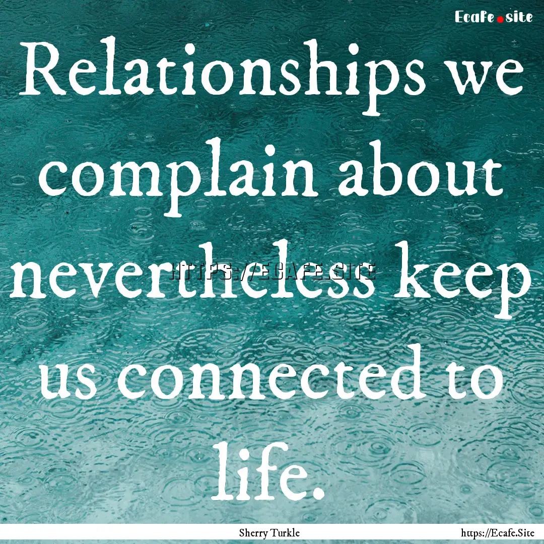 Relationships we complain about nevertheless.... : Quote by Sherry Turkle