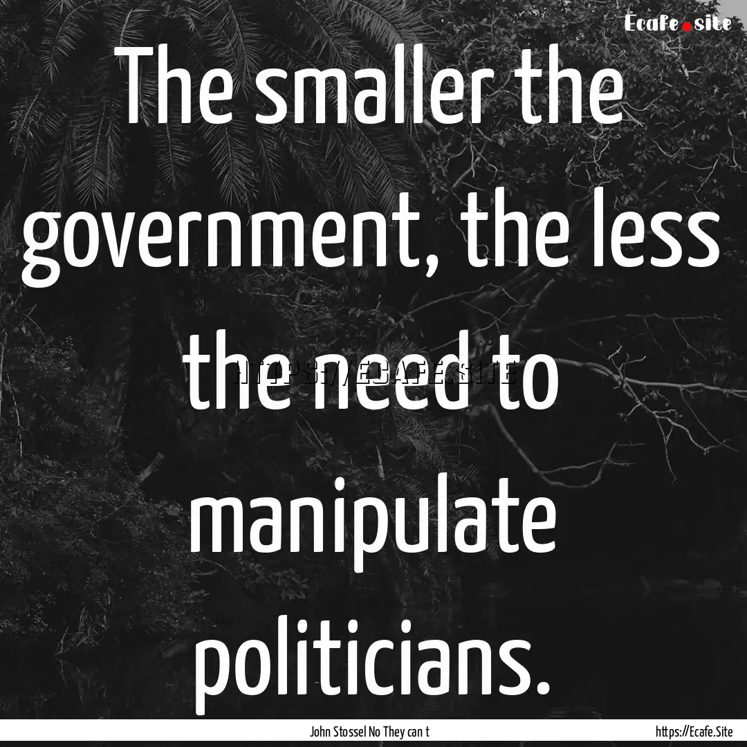 The smaller the government, the less the.... : Quote by John Stossel No They can t