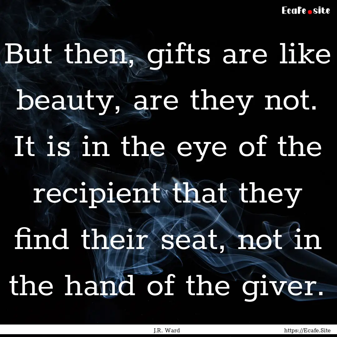 But then, gifts are like beauty, are they.... : Quote by J.R. Ward