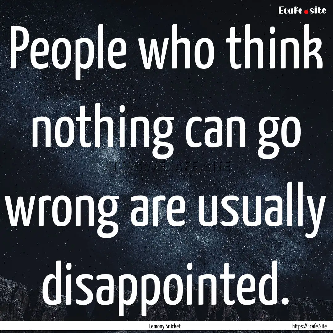 People who think nothing can go wrong are.... : Quote by Lemony Snicket