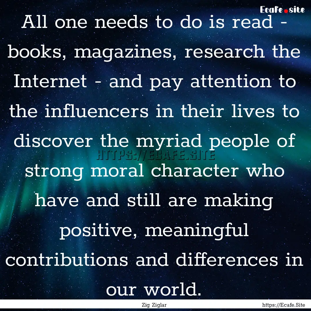 All one needs to do is read - books, magazines,.... : Quote by Zig Ziglar