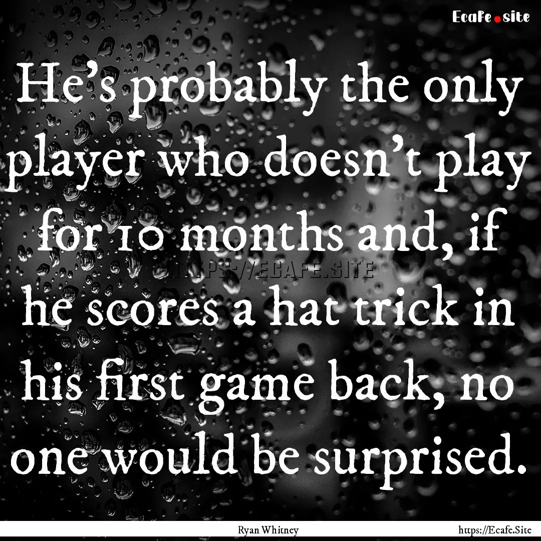 He's probably the only player who doesn't.... : Quote by Ryan Whitney