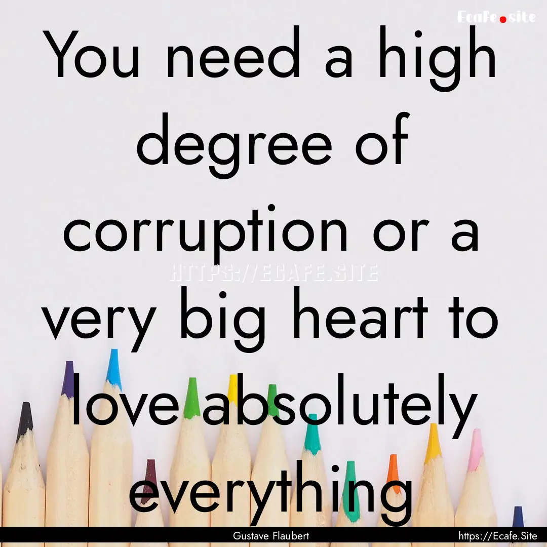 You need a high degree of corruption or a.... : Quote by Gustave Flaubert