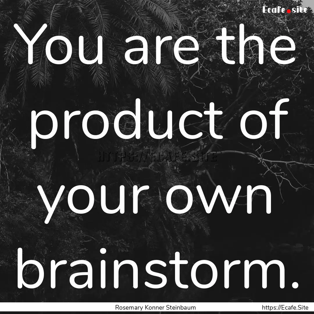 You are the product of your own brainstorm..... : Quote by Rosemary Konner Steinbaum