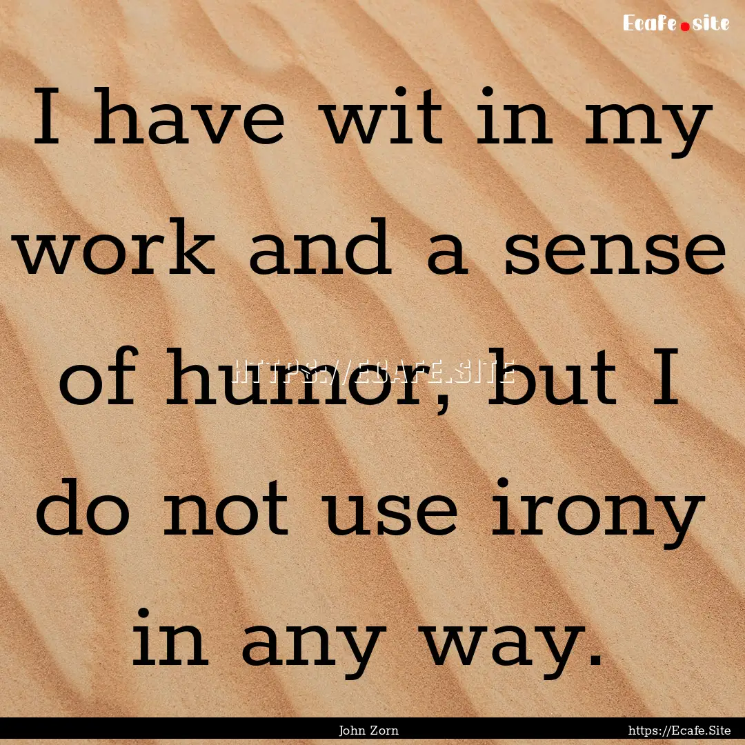 I have wit in my work and a sense of humor,.... : Quote by John Zorn